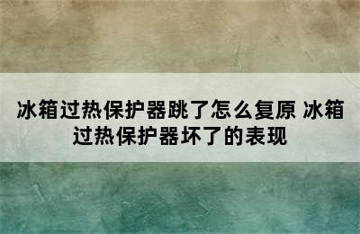 冰箱过热保护器跳了怎么复原 冰箱过热保护器坏了的表现